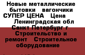 Новые металлические бытовки - вагончики СУПЕР ЦЕНА › Цена ­ 59 500 - Ленинградская обл., Санкт-Петербург г. Строительство и ремонт » Строительное оборудование   